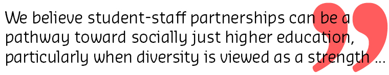 We believe that student-staff partnerships can be a pathway toward socially just higher education, particularly when diversity is viewed as a strength